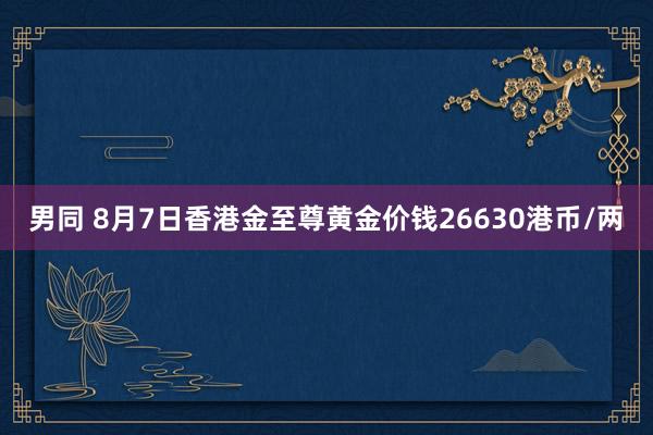 男同 8月7日香港金至尊黄金价钱26630港币/两