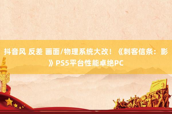 抖音风 反差 画面/物理系统大改！《刺客信条：影》PS5平台性能卓绝PC