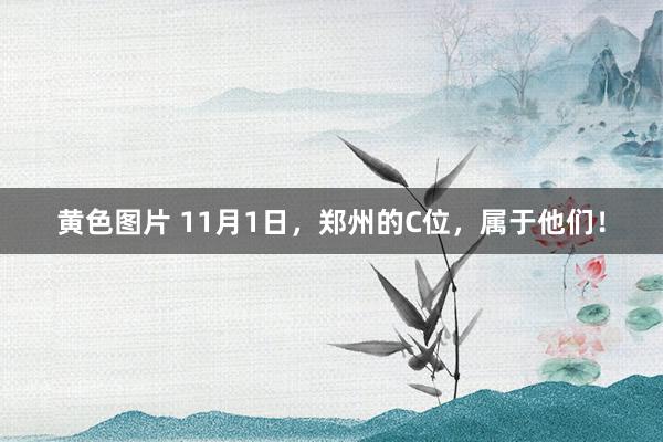 黄色图片 11月1日，郑州的C位，属于他们！
