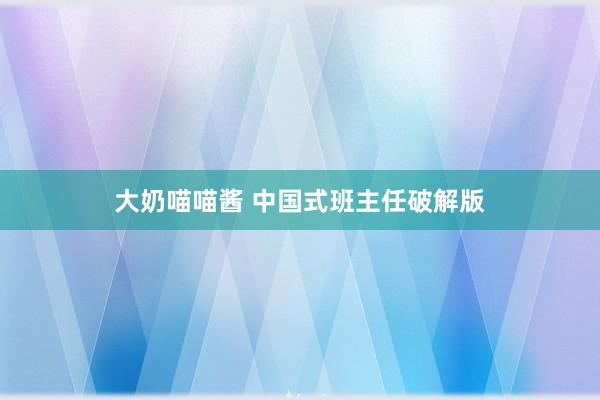 大奶喵喵酱 中国式班主任破解版