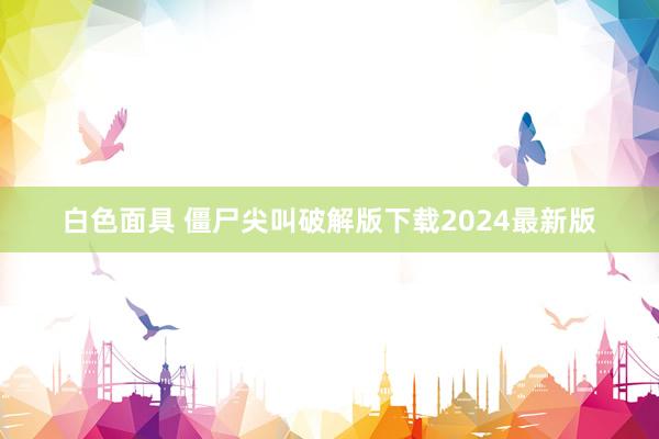 白色面具 僵尸尖叫破解版下载2024最新版