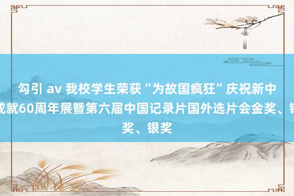 勾引 av 我校学生荣获“为故国疯狂”庆祝新中国成就60周年展暨第六届中国记录片国外选片会金奖、银奖