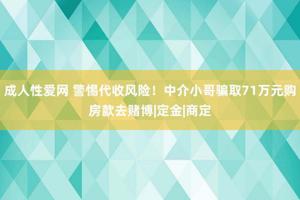 成人性爱网 警惕代收风险！中介小哥骗取71万元购房款去赌博|定金|商定