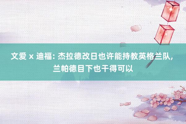 文爱 x 迪福: 杰拉德改日也许能持教英格兰队， 兰帕德目下也干得可以