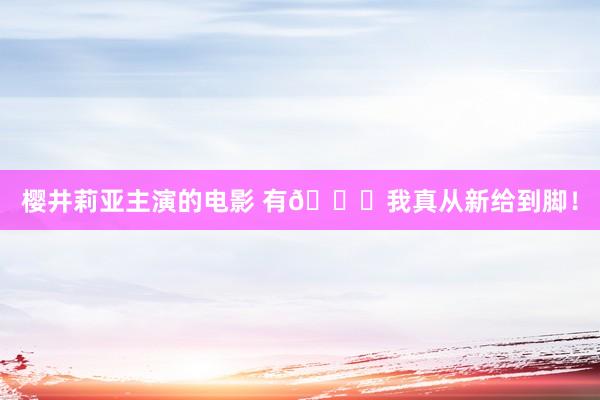 樱井莉亚主演的电影 有🔗我真从新给到脚！