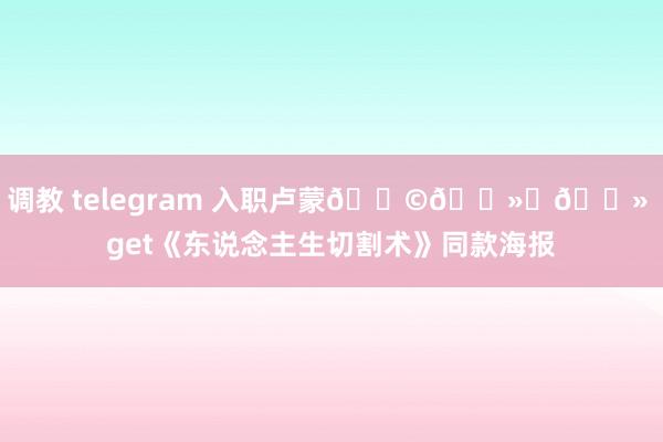 调教 telegram 入职卢蒙👩🏻‍💻 get《东说念主生切割术》同款海报