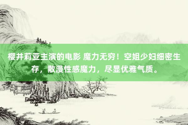 樱井莉亚主演的电影 魔力无穷！空姐少妇细密生存，散漫性感魔力，尽显优雅气质。