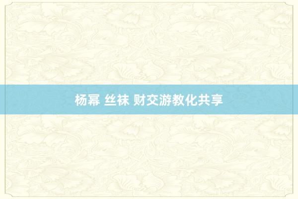 杨幂 丝袜 财交游教化共享