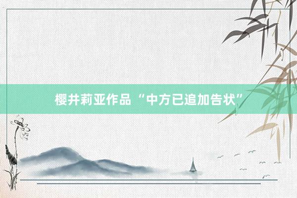 樱井莉亚作品 “中方已追加告状”